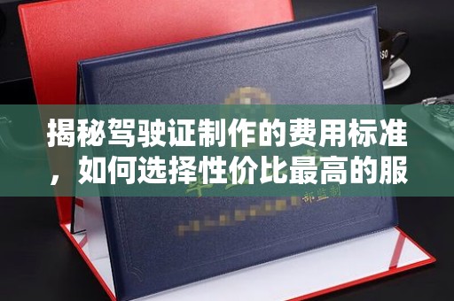 磐石揭秘驾驶证制作的费用标准，如何选择性价比最高的服务？
